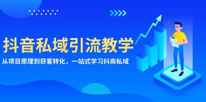 （13418期）抖音私域引流教学：从项目原理到获客转化，一站式学习抖商 私域-副业库