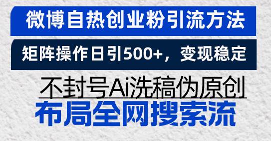 （13460期）微博自热创业粉引流方法，矩阵操作日引500+，变现稳定，不封号Ai洗稿伪…-副业库