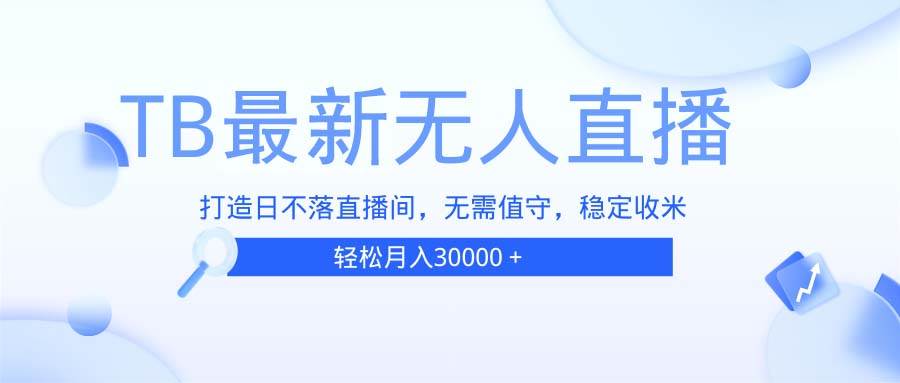 （13505期）TB无人直播，打造日不落直播间，无需真人出镜，无需值守，打造日不落直…-副业库