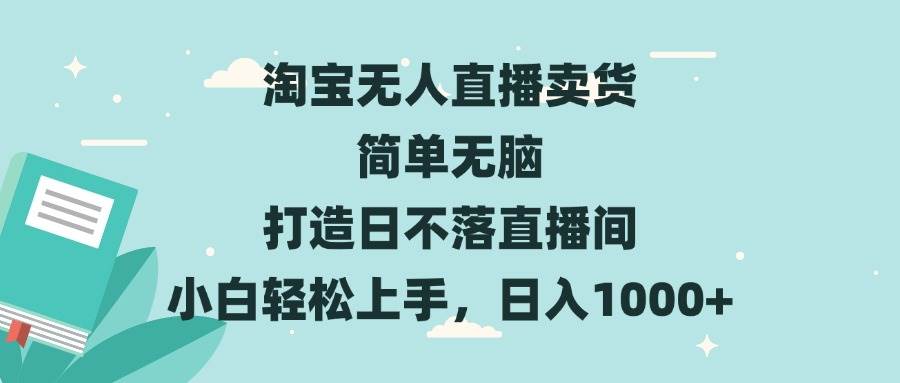 （13502期）淘宝无人直播卖货 简单无脑 打造日不落直播间 小白轻松上手，日入1000+-副业库