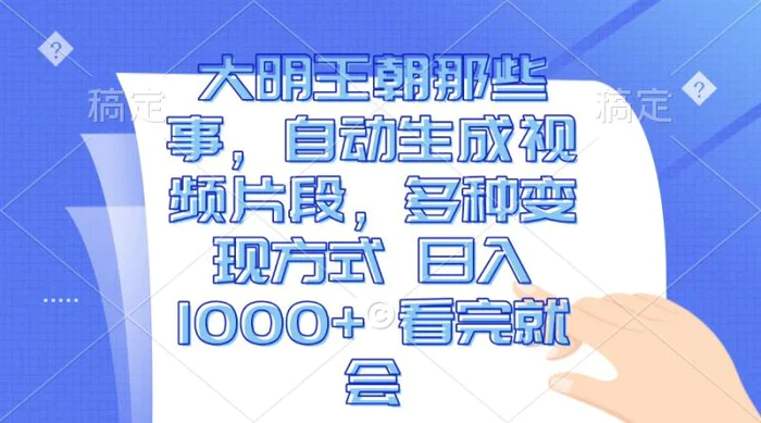 （13528期）大明王朝那些事，自动生成视频片段，多种变现方式 日入1000+ 看完就会-副业库