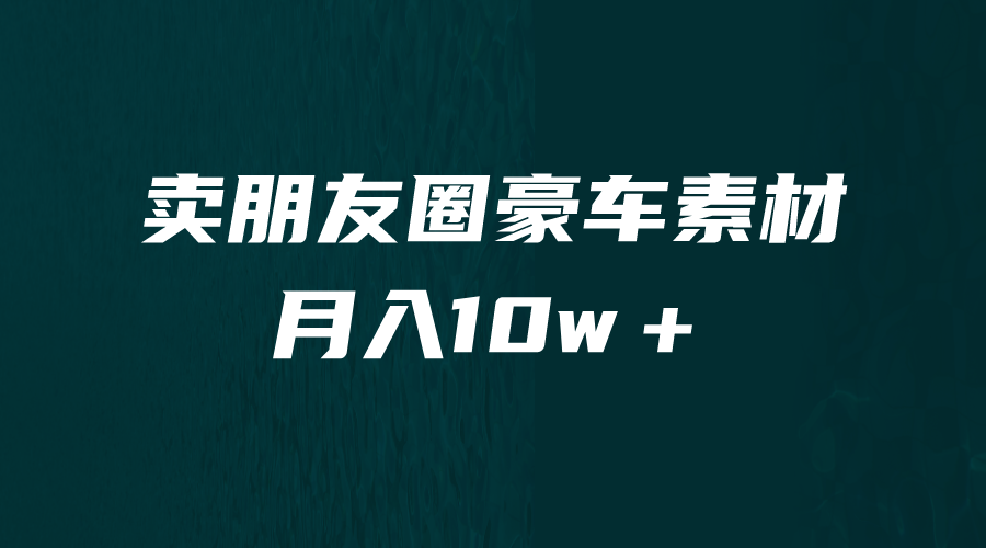 卖朋友圈素材，月入10w＋，小众暴利的赛道，谁做谁赚钱（教程+素材）-副业库