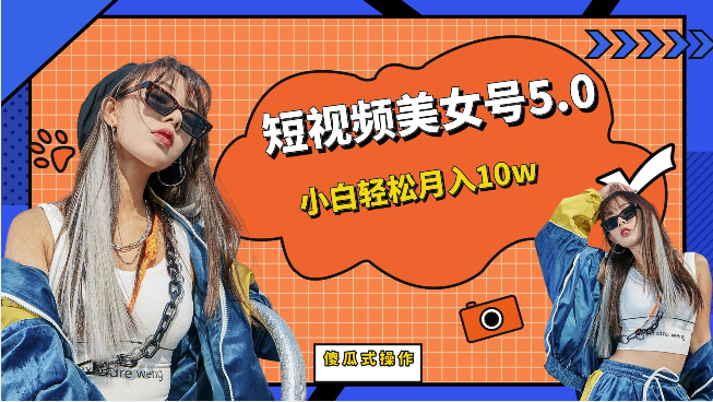 短视频美女号5.0，小白轻松月入10w（教程+素材）-副业库