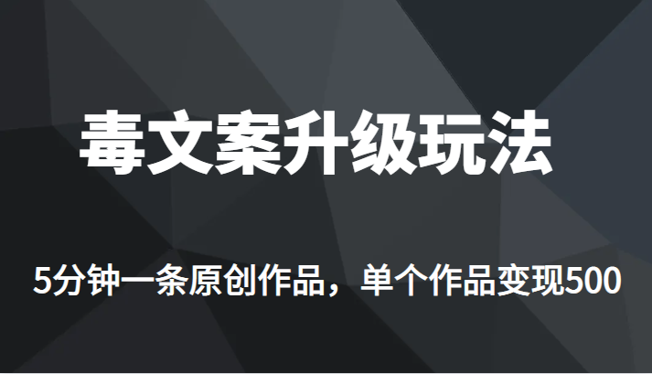 高端专业升级新玩法，毒文案流量爆炸，5分钟一条原创作品，单个作品轻轻松松变现500-副业库