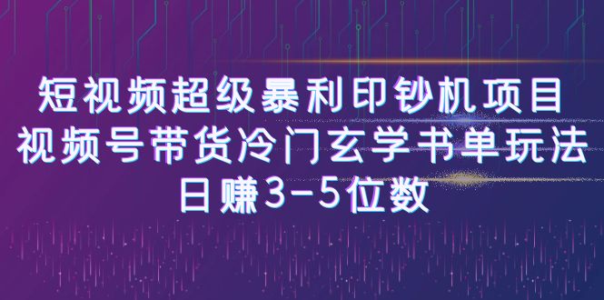 短视频超级暴利印钞机项目：视频号带货冷门玄学书单玩法，日赚3-5位数-副业库