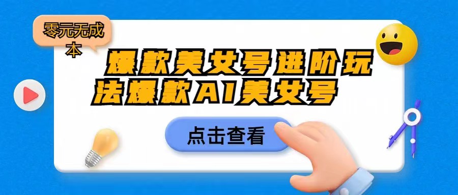 爆款美女号进阶玩法，爆款AI美女号日入1000，零元无成本-副业库