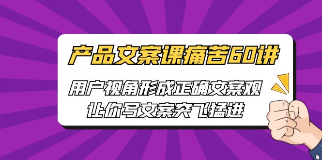 产品文案课痛苦60讲，用户视角形成正确文案观，让你写文案突飞猛进-副业库