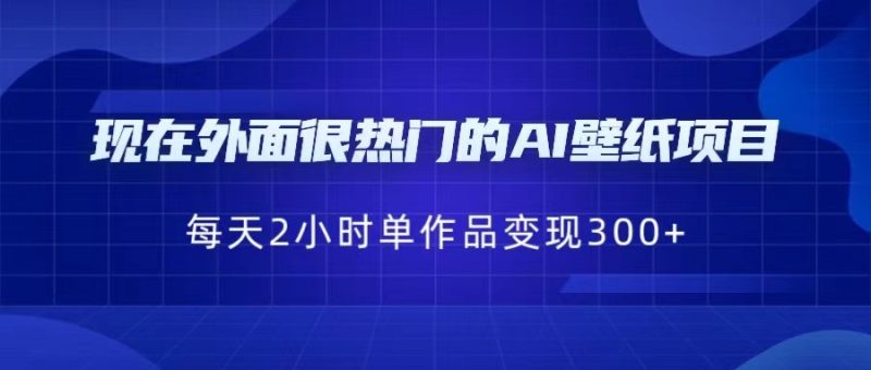 现在外面很热门的AI壁纸项目，0成本，一部手机，每天2小时，单个作品变现300+-副业库
