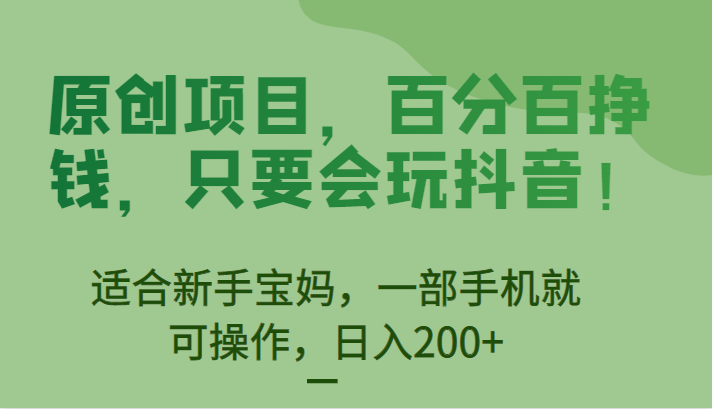 原创项目，百分百挣钱，只要会玩抖音，适合新手宝妈，一部手机就可操作，日入200+-副业库