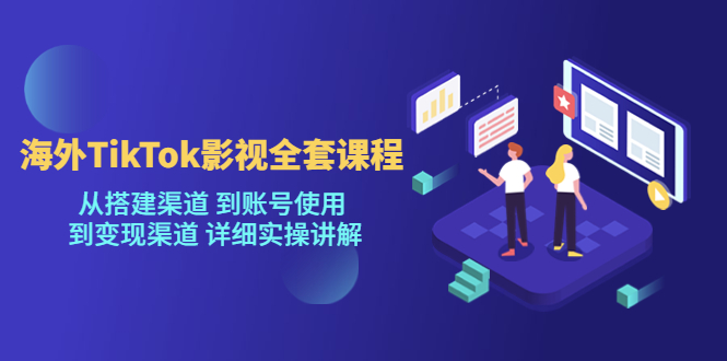 海外TikTok影视全套课程，从搭建渠道 到账号使用到变现渠道详细实操讲解（7月更新）-副业库