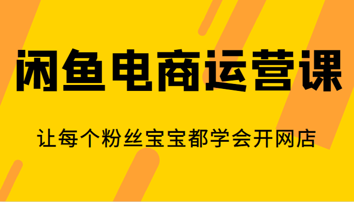 闲鱼电商运营课，让每个粉丝宝宝都学会开网店-副业库