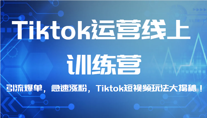 Tiktok运营线上训练营，引流爆单，急速涨粉，Tiktok短视频玩法大揭秘！-副业库