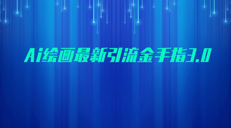 AI绘画最新引流金手指3.0，可靠的流量变现方式，小白日入200+-副业库