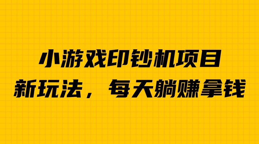 外面收费6980的小游戏超级暴利印钞机项目，无脑去做，每天躺赚500＋-副业库