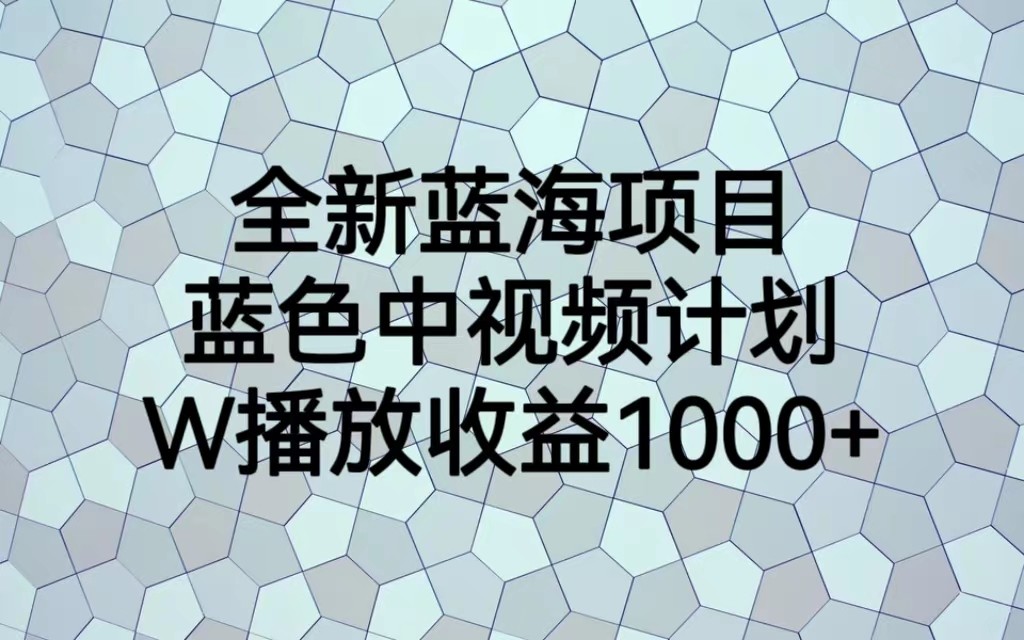 全新蓝海项目，蓝色中视频计划，1W播放量1000+-副业库