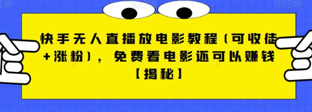 快手无人直播放电影教程(可收徒+涨粉)，免费看电影还可以赚钱【视频+全套素材】-副业库