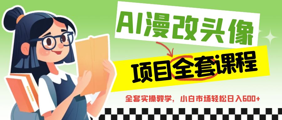 AI漫改头像全套课程，实操变现，小白轻轻松松日入600+-副业库