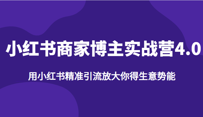 小红书商家博主实战营4.0，用小红书精准引流放大你得生意势能-副业库