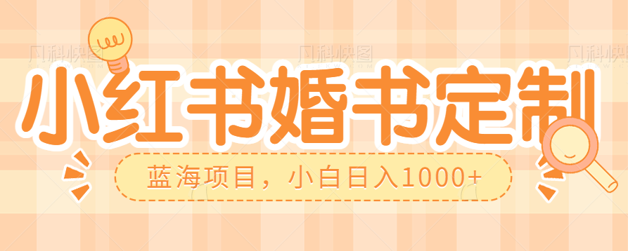 零门槛操作小红薯婚书定制，蓝海信息差项目，小白日入1000+-副业库
