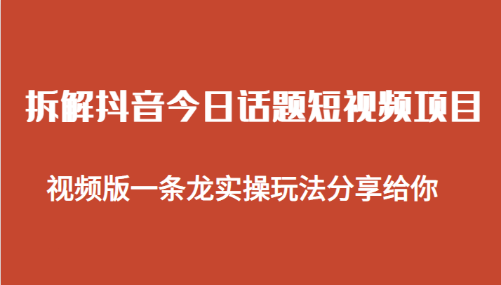 拆解抖音今日话题短视频项目，视频版一条龙实操玩法分享给你-副业库
