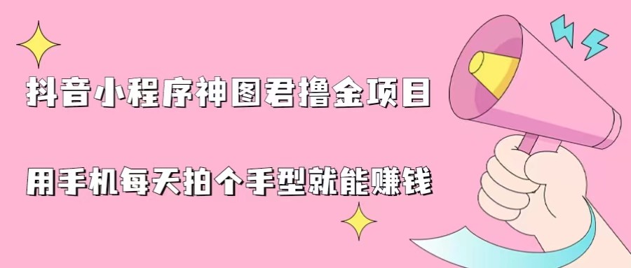 抖音小程序神图君撸金项目，用手机每天拍个手型挂载一下小程序就能赚钱-副业库
