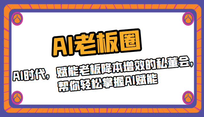 AI老板圈，AI时代，赋能老板降本增效的私董会，帮你轻松掌握AI赋能-副业库