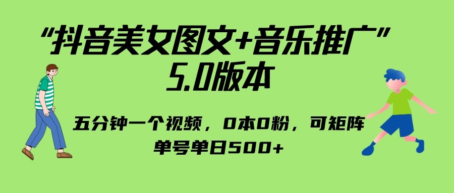抖音美女图文+音乐推广 5.0版本，五分钟一个视频，0本0粉，可矩阵，单号单日500+-副业库