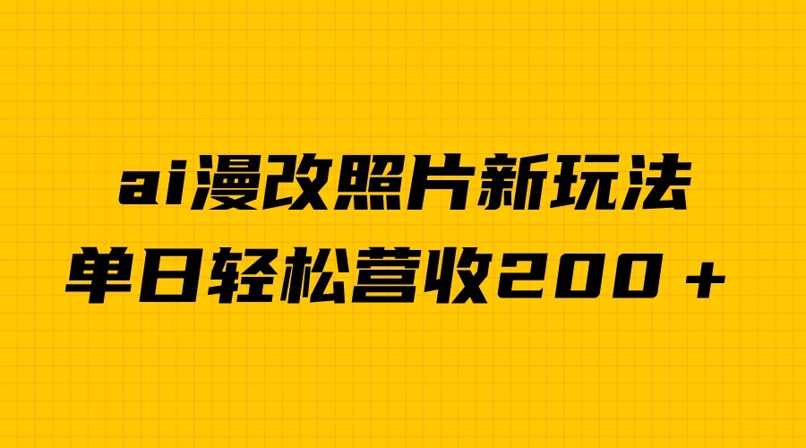 单日变现2000＋，ai漫改照片新玩法，涨粉变现两不误-副业库