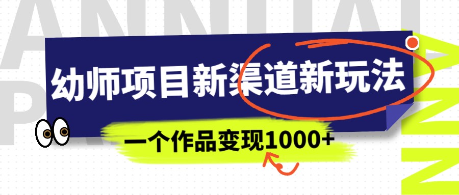 幼师项目新渠道新玩法，一个作品变现1000+，一部手机实现月入过万-副业库