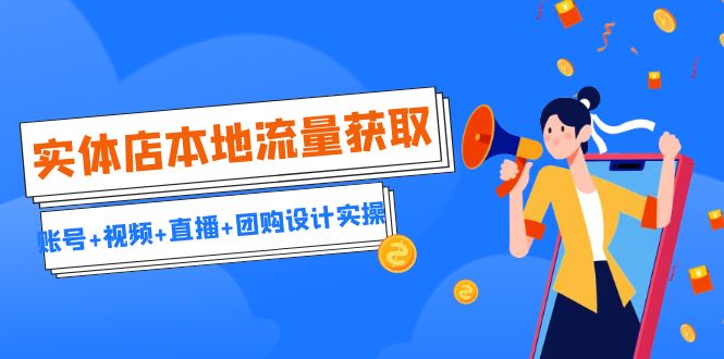 实体店本地流量获取（账号+视频+直播+团购设计实操）引流获客+同城流量曝光-副业库