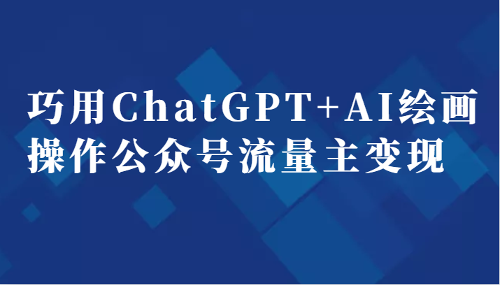 巧用ChatGPT+AI绘画操作公众号流量主变现副业分享课-副业库