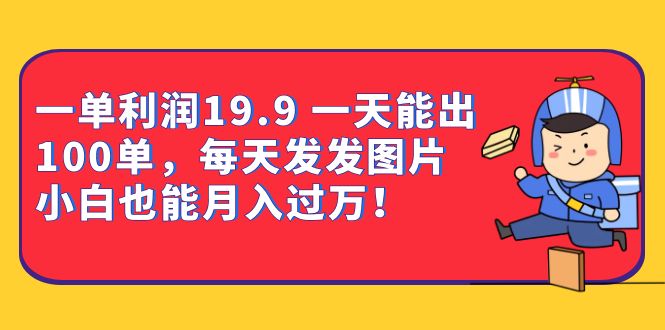 一单利润19.9 一天能出100单，每天发发图片 小白也能月入过万（教程+资料）-副业库