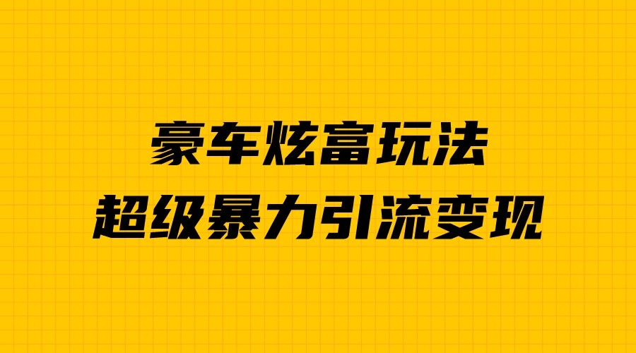 豪车炫富独家玩法，暴力引流多重变现，手把手教学-副业库