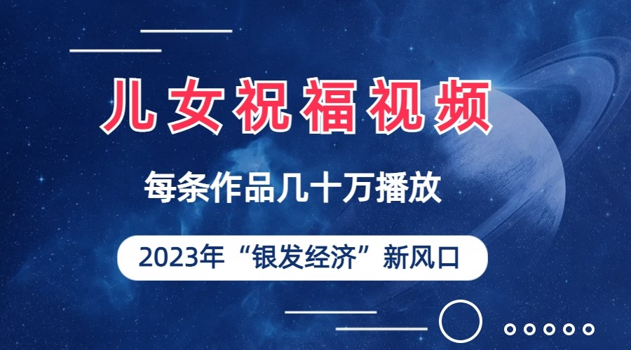 儿女祝福视频彻底爆火，一条作品几十万播放，2023年一定要抓住银发经济新风口-副业库