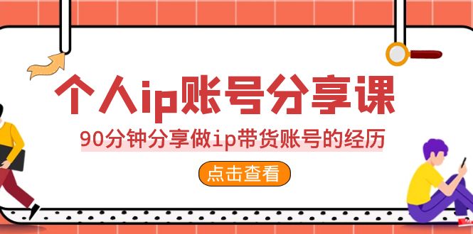 2023个人ip账号分享课，90分钟分享做ip带货账号的经历-副业库
