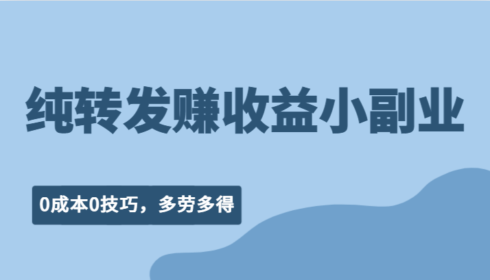 纯转发赚收益型小副业、0成本0技巧，随时随地可做，多劳多得！-副业库