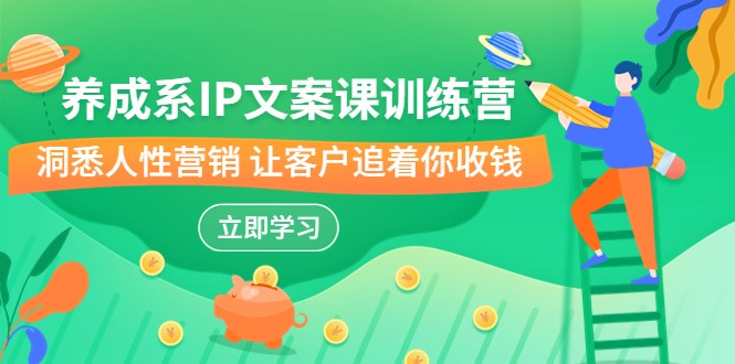 养成系-IP文案课训练营，文案心法的天花板 洞悉人性营销 让客户追着你收钱-副业库