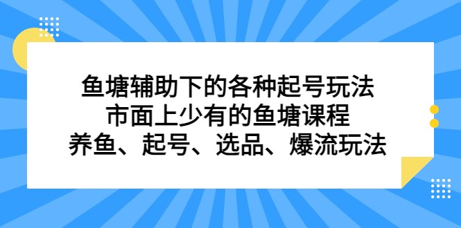 鱼塘 辅助下的各种起号玩法，市面上少有的鱼塘课程 养鱼 起号 选品 爆流…-副业库