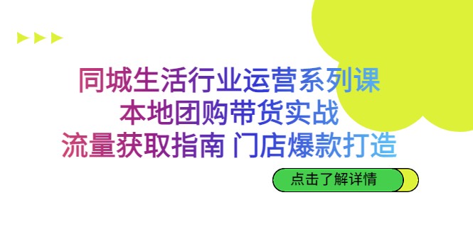 同城生活行业运营系列课：本地团购带货实战，流量获取指南 门店爆款打造-副业库
