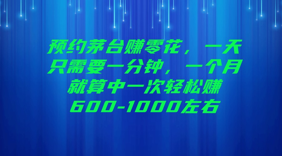预约茅台赚零花，一天只需要一分钟，一个月就算中一次轻松赚600-1000左右-副业库