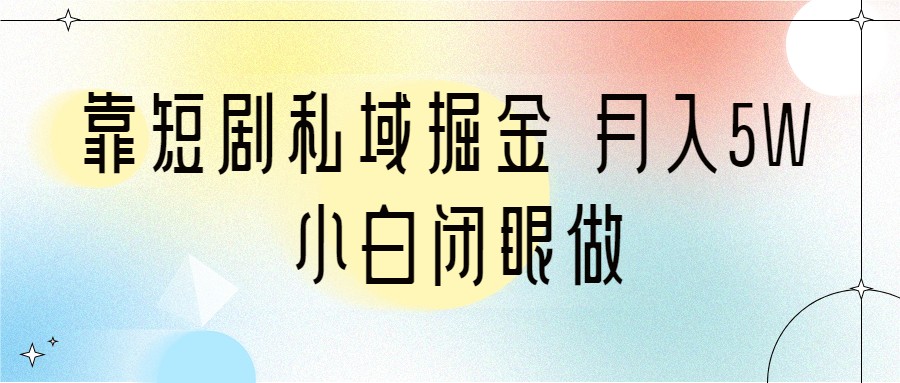 靠短剧私域掘金 月入5W 小白闭眼做（教程+2T资料）-副业库
