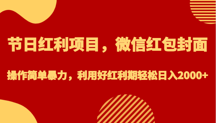 节日红利项目，微信红包封面，操作简单暴力，利用好红利期轻松日入2000+-副业库