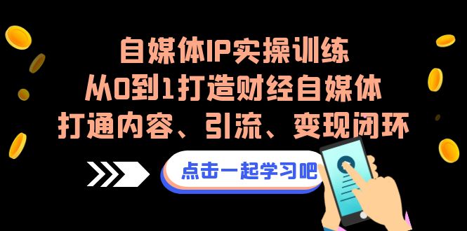 自媒体IP实操训练，从0到1打造财经自媒体，打通内容、引流、变现闭环-副业库