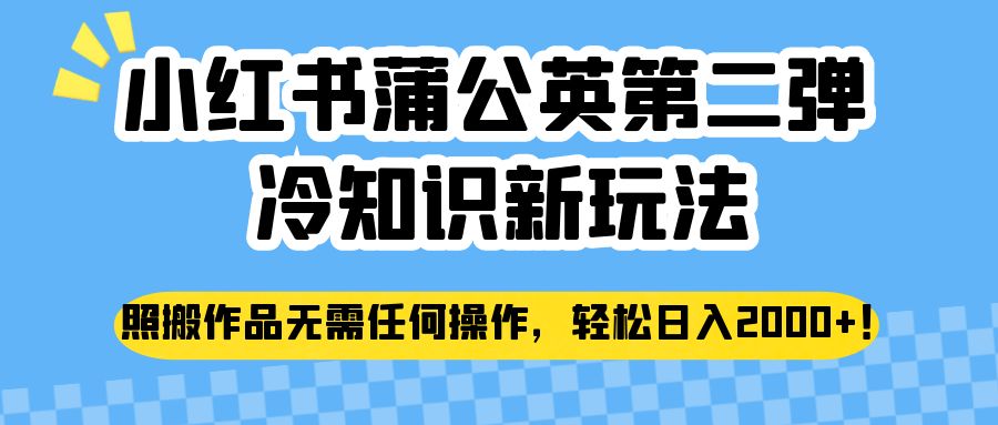 小红书蒲公英第二弹冷知识新玩法，照搬作品无需任何操作，轻松日入2000+！-副业库