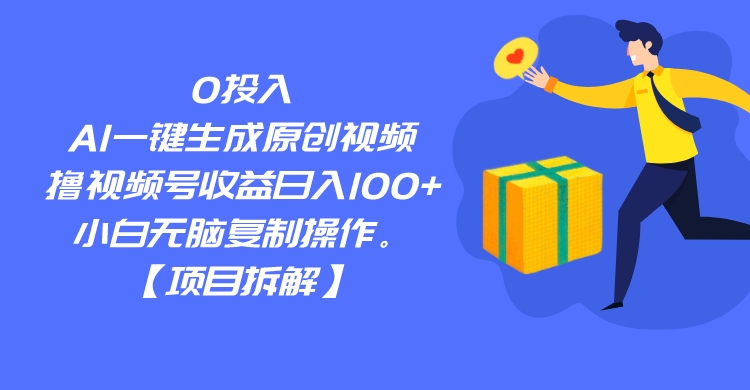 0投入，AI一键生成原创视频，撸视频号收益日入100+，小白无脑复制操作。-副业库