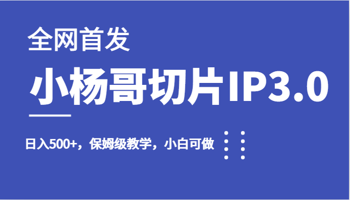 全网首发小杨哥切片IP3.0，日入500+，保姆级教学，小白可做-副业库