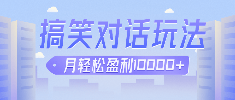 冷门赛道玩法搞笑对话，适合新手的傻瓜式赚钱项目，月轻松收益万元【教程+素材】-副业库