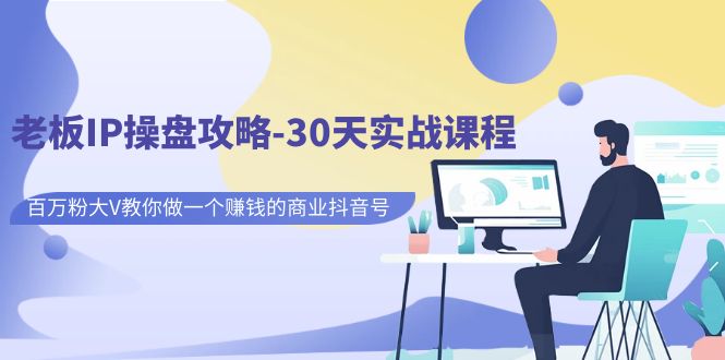 老板IP操盘攻略-30天实战课程：百万粉大V教你做一个赚钱的商业抖音号-副业库