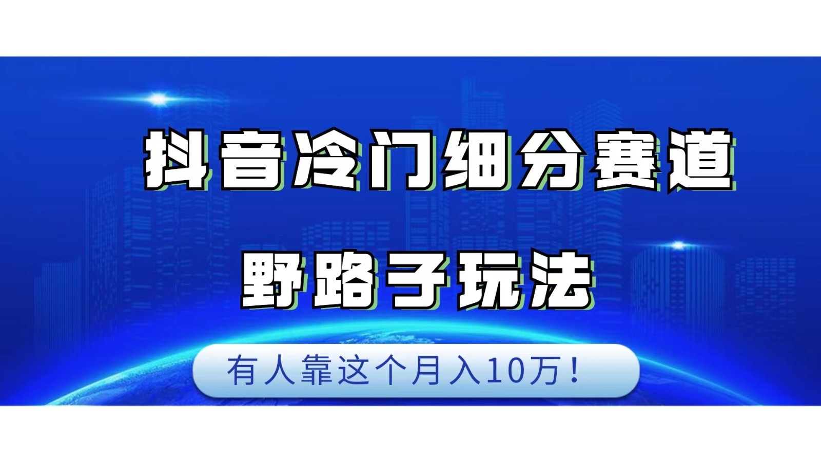 抖音冷门细分赛道野路子玩法，有人靠这个月入10万-副业库