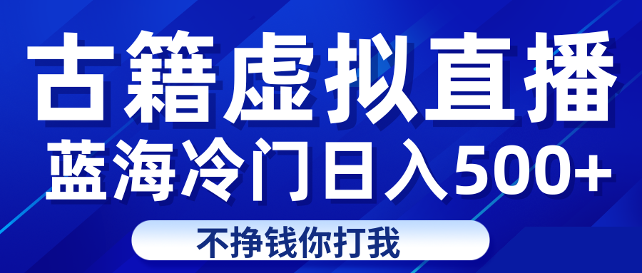 蓝海冷门项目虚拟古籍直播日入500+轻轻松松上车吃肉-副业库
